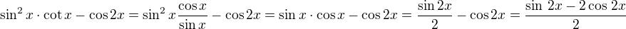 $\sin^2x\cdot \cot x-\cos 2x=\sin^2x\frac{\cos x}{\sin x}-\cos 2 x=\sin x\cdot\cos x-\cos 2x=\frac{\sin 2x}{2}-\cos 2x=\frac{\sin\,2x-2\cos\,2x}{2}$