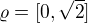 $\varrho =[0,\sqrt{2}]$