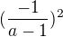 $(\frac{-1}{a-1})^2$