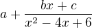 $a +\frac{bx+c}{x^2-4x+6}$