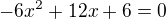 $-6x^2+12x+6=0$