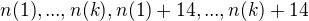 $n(1),...,n(k), n(1)+14,... , n(k)+14 $