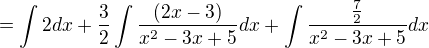 $=\int2dx+\frac{3}{2}\int\frac{(2x - 3)}{x^2-3x+5}dx+\int \frac{\frac{7}{2}}{x^2-3x+5}dx$