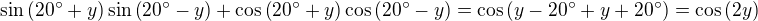 $\sin{\left(20^{\circ}+y\right)}\sin{\left(20^{\circ}-y\right)}+\cos{\left(20^{\circ}+y\right)}\cos{\left(20^{\circ}-y\right)}=\cos{\left(y-20^{\circ}+y+20^{\circ}\right)}=\cos{\left(2y\right)}$