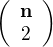 $\left(\begin{array}{cc}\bf{n}\\2\end{array}\right)$