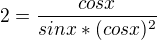 $ 2=\frac{cosx}{sinx*(cosx)^2 }$