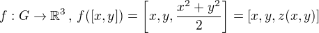 $f:G\rightarrow\mathbb{R}^3\,,\,f([x,y])=\bigg[x,y,\frac{x^2+y^2}{2}\bigg] =[x,y,z(x,y)]$