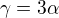 $\gamma=3\alpha$