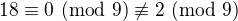 $18 \equiv 0\ (\textrm{mod}\ 9) \not\equiv 2\ (\textrm{mod}\ 9)$
