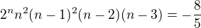 $2^nn^2(n-1)^2(n-2)(n-3)=-\frac{8}{5}$