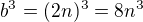 $b^3 = (2n)^3 = 8n^3$