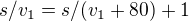 $s/v_1 = s/(v_1+80) + 1$