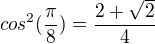 $cos^{2}(\frac{\pi }{8} )=\frac{2+\sqrt{2}}{4}$
