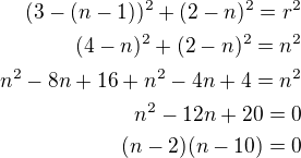 $(3-(n-1))^2+(2-n)^2=r^2\\(4-n)^2+(2-n)^2=n^2\\n^2-8n+16+n^2-4n+4=n^2\\n^2-12n+20=0\\(n-2)(n-10)=0$