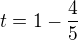 $t=1-\frac{4}{5}$