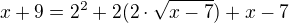 $x+9=2^2+2(2\cdot \sqrt{x-7})+x-7$