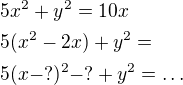 $5x^{2}+y^{2}=10x\nl 5(x^{2}-2x)+y^{2}=\nl 5(x-?)^{2}-?+y^{2}=\ldots $