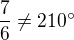 $\frac76 \neq 210^{\circ}$