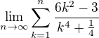 $\lim_{n\rightarrow \infty}\sum^{n}_{k=1}\frac{6k^2-3}{k^4+\frac{1}{4}}$