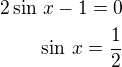$2\sin\,x-1=0\\\sin\,x=\frac 12$