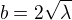 $b = 2\sqrt{\lambda}$