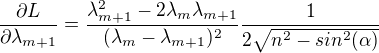 $\frac{\partial L}{\partial \lambda _{m+1}}=\frac{\lambda^{2} _{m+1}-2\lambda _{m}\lambda _{m+1}}{(\lambda _{m}-\lambda _{m+1})^{2}}\frac{1}{2\sqrt{n^{2}-sin^{2}(\alpha )}}$