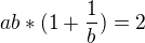 $ab*(1+\frac{1}{b})=2$