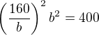 $\(\frac{160}{b}\)^2b^2=400$