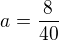 $a=\frac{8}{40}$