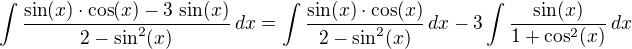 $\int\frac{\sin(x)\cdot\cos(x)-3\,\sin(x)}{2-\sin^2(x)}\,dx=\int\frac{\sin(x)\cdot\cos(x)}{2-\sin^2(x)}\,dx-3\int\frac{\sin(x)}{1+\cos^2(x)}\,dx$