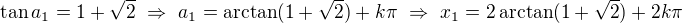 $\tan a_1=1+\sqrt2\ \Rightarrow\ a_1=\arctan(1+\sqrt2)+k\pi\ \Rightarrow\ x_1=2\arctan(1+\sqrt2)+2k\pi$