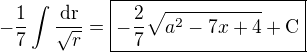 $-\frac{1}{7}\int\frac{\rm{d}r}{\sqrt{r}}=\boxed{-\frac{2}{7}\sqrt{a^2-7x+4}+\rm{C}}$