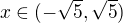 $x \in (-\sqrt{5}, \sqrt{5})$