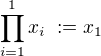 $\prod_{i =1}^{1} x_i\,\,:=x_1$