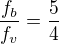 $\frac{f_{b}}{f_{v}}=\frac{5}{4}$