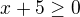 $x+5 \ge 0$