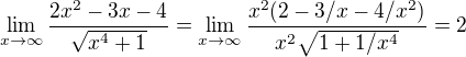 $\lim_{x\to\infty } \frac{2x^{2}-3x-4}{\sqrt{x^4+1}}=\lim_{x\to\infty } \frac{x^2(2-3/x-4/x^2)}{x^2\sqrt{1+1/x^4}}=2$