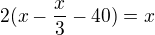 $2(x-\frac{x}{3}-40)=x$