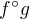 $f ^\circ g $