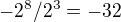 $-2^8/2^3=-32$