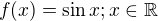$f(x)=\sin x; x\in \mathbb{R}$
