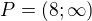 $P=(8;\infty)$