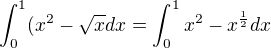 $\int_{0}^{1} (x^2-\sqrt{x} dx= \int_{0}^{1} x^2 - x^\frac{1}{2} dx$