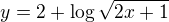 $y = 2 + \log \sqrt{2x + 1}$