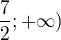 $\frac72;+\infty)$