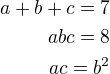 $a+b+c=7\\abc=8\\ac=b^2$