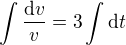 $\int \frac{\mathrm{d} v}{v}=3\int\text{d}t$