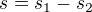 $s = s_1-s_2$