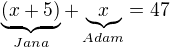 $\underbrace{(x+5)}_{Jana}+\underbrace{x}_{Adam}=47$