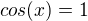 $cos(x)=1$